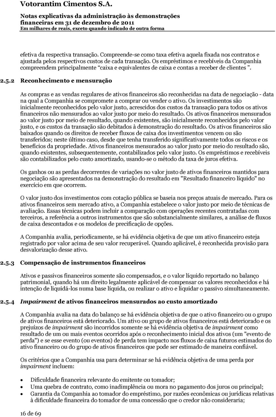 2 Reconhecimento e mensuração As compras e as vendas regulares de ativos financeiros são reconhecidas na data de negociação - data na qual a Companhia se compromete a comprar ou vender o ativo.