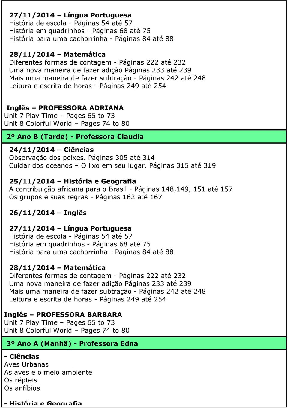 ADRIANA Unit 7 Play Time Pages 65 to 73 Unit 8 Colorful World Pages 74 to 80 2º Ano B (Tarde) - Professora Claudia Observação dos peixes. Páginas 305 até 314 Cuidar dos oceanos O lixo em seu lugar.