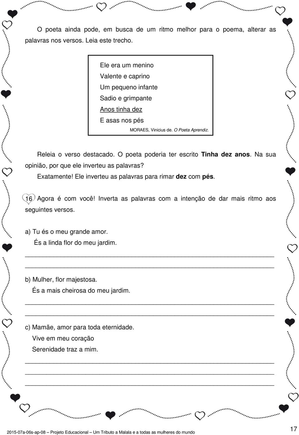 O poeta poderia ter escrito Tinha dez anos. Na sua opinião, por que ele inverteu as palavras? Exatamente! Ele inverteu as palavras para rimar dez com pés. 16 Agora é com você!