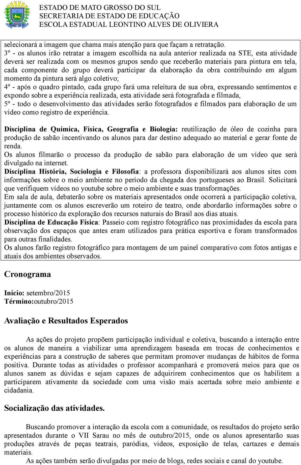 componente do grupo deverá participar da elaboração da obra contribuindo em algum momento da pintura será algo coletivo; 4º - após o quadro pintado, cada grupo fará uma releitura de sua obra,