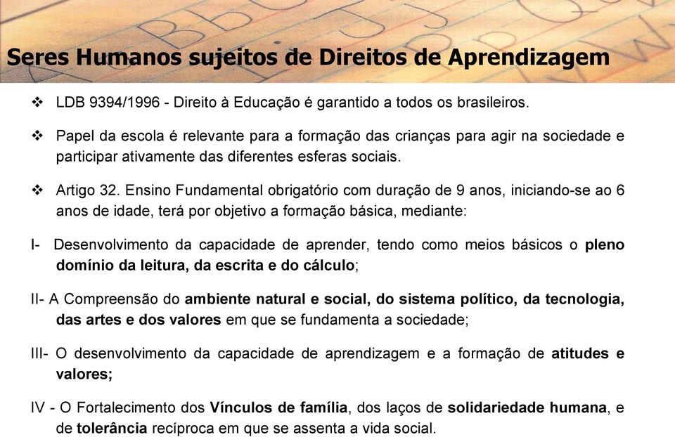 Ensino Fundamental obrigatório com duração de 9 anos, iniciando-se ao 6 anos de idade, terá por objetivo a formação básica, mediante: I- Desenvolvimento da capacidade de aprender, tendo como meios