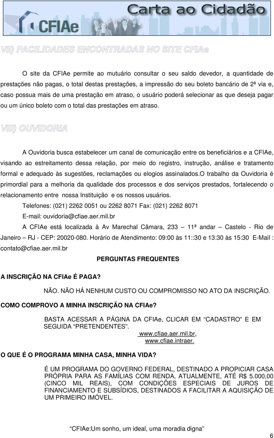 A Ouvidoria busca estabelecer um canal de comunicação entre os beneficiários e a CFIAe, visando ao estreitamento dessa relação, por meio do registro, instrução, análise e tratamento formal e adequado