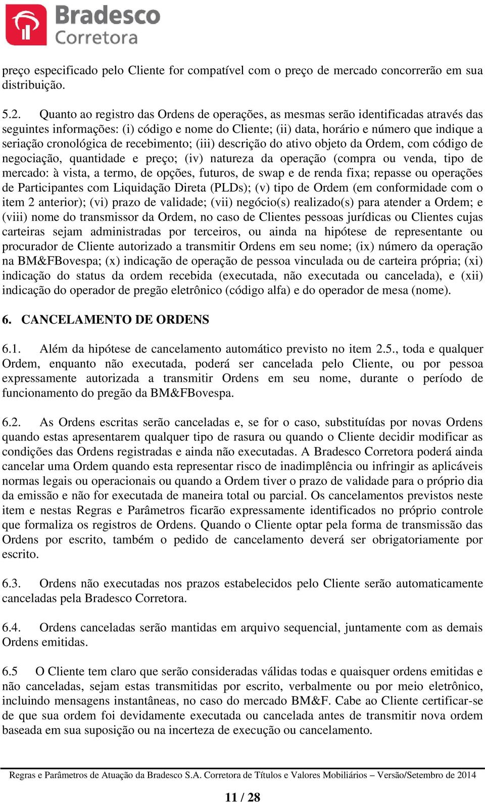 cronológica de recebimento; (iii) descrição do ativo objeto da Ordem, com código de negociação, quantidade e preço; (iv) natureza da operação (compra ou venda, tipo de mercado: à vista, a termo, de