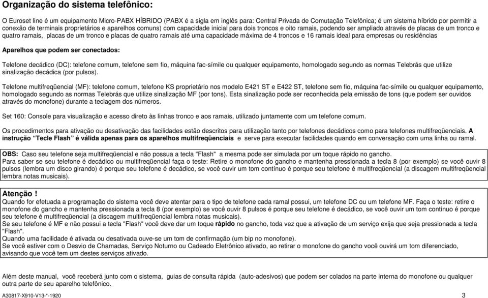 e placas de quatro ramais até uma capacidade máxima de 4 troncos e 16 ramais ideal para empresas ou residências Aparelhos que podem ser conectados: Telefone decádico (DC): telefone comum, telefone