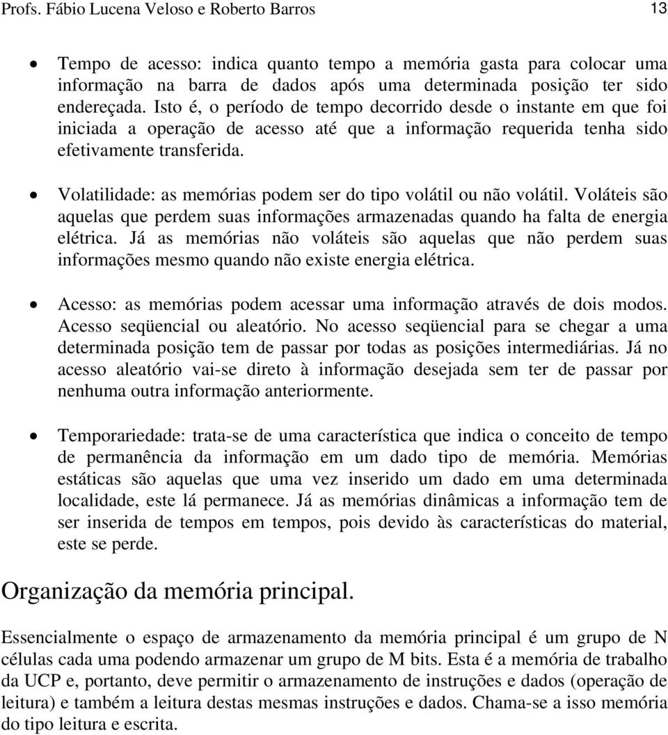 Volatilidade: as memórias podem ser do tipo volátil ou não volátil. Voláteis são aquelas que perdem suas informações armazenadas quando ha falta de energia elétrica.