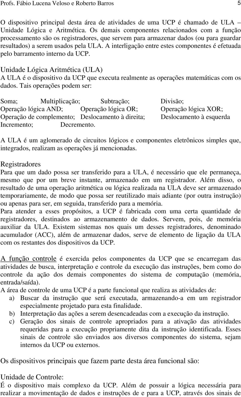 A interligação entre estes componentes é efetuada pelo barramento interno da UCP.