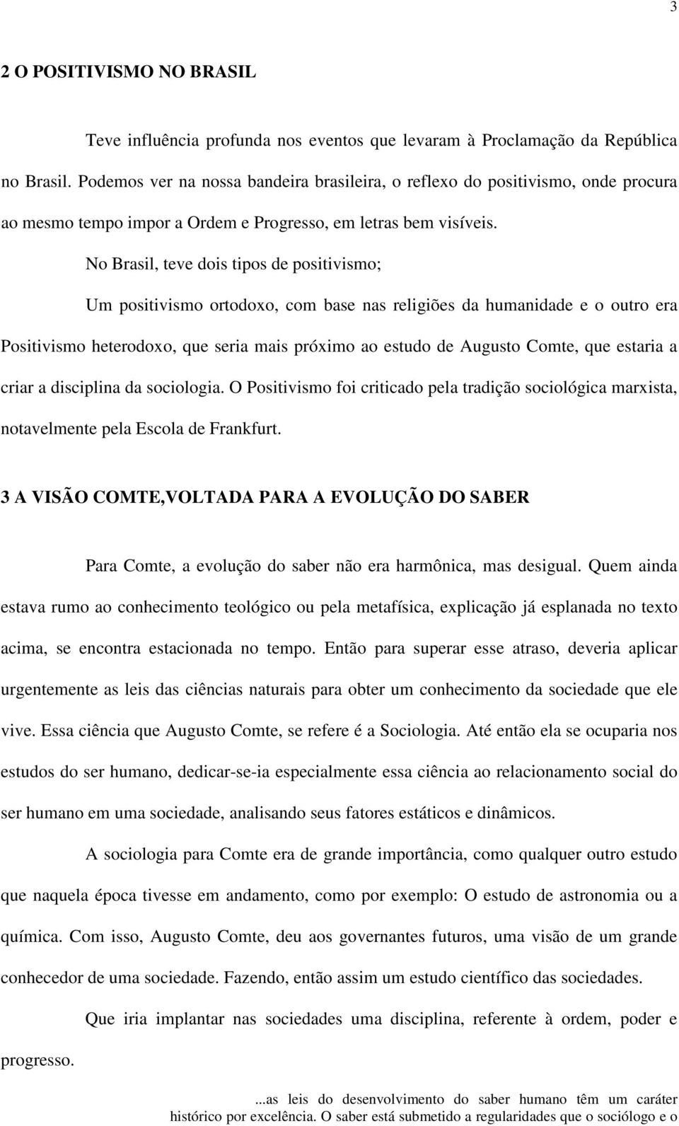 No Brasil, teve dois tipos de positivismo; Um positivismo ortodoxo, com base nas religiões da humanidade e o outro era Positivismo heterodoxo, que seria mais próximo ao estudo de Augusto Comte, que