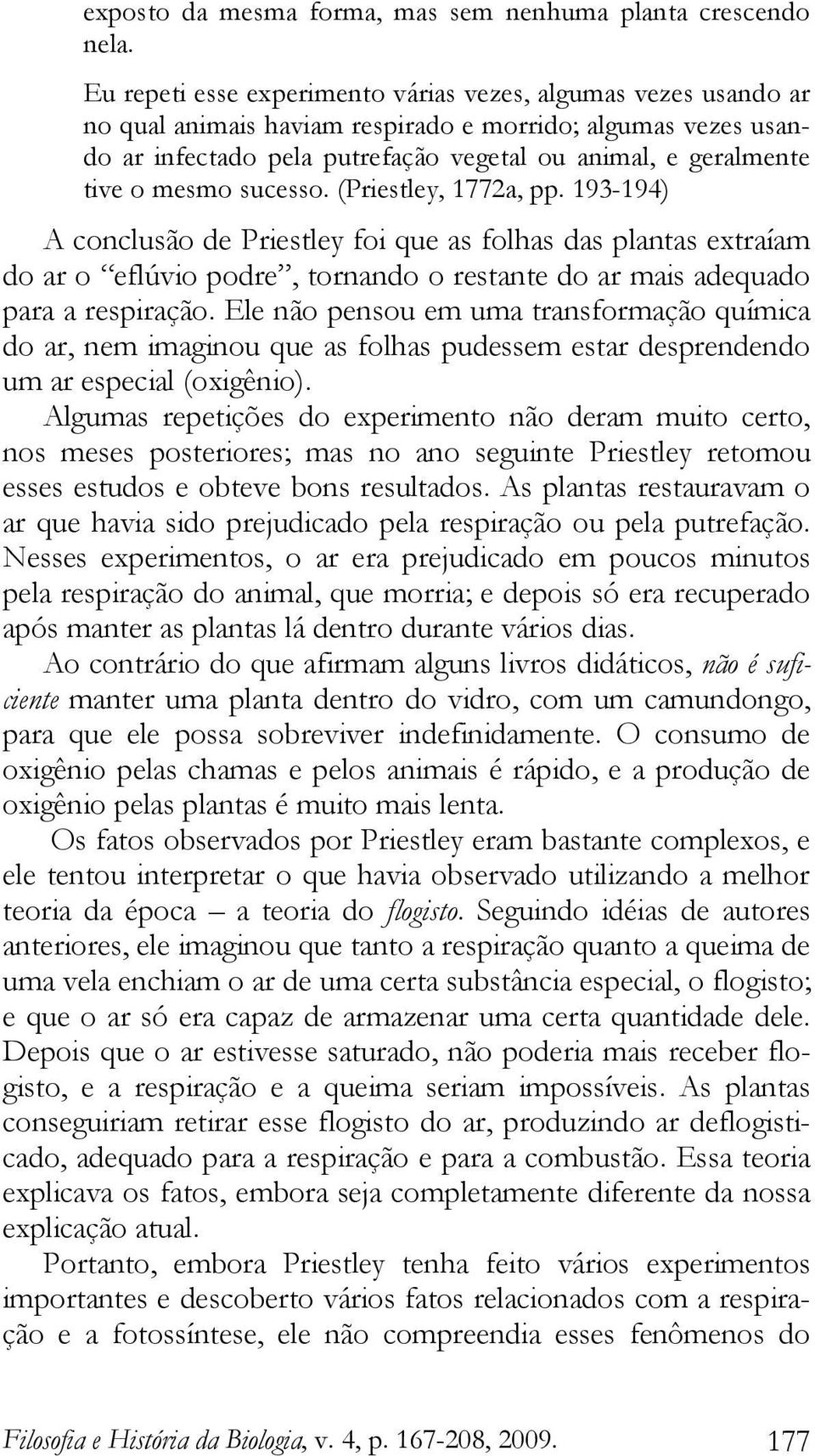 mesmo sucesso. (Priestley, 1772a, pp. 193-194) A conclusão de Priestley foi que as folhas das plantas extraíam do ar o eflúvio podre, tornando o restante do ar mais adequado para a respiração.