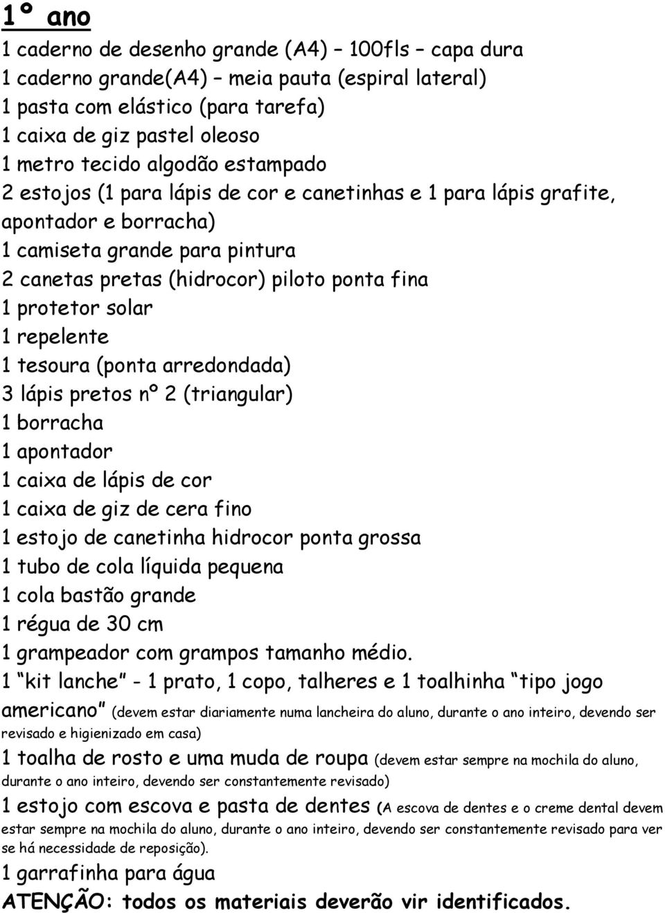 fina 1 tesoura (ponta arredondada) 3 lápis pretos nº 2 (triangular) 1 borracha 1 apontador 1 caixa de lápis de cor 1 caixa de giz de cera fino 1