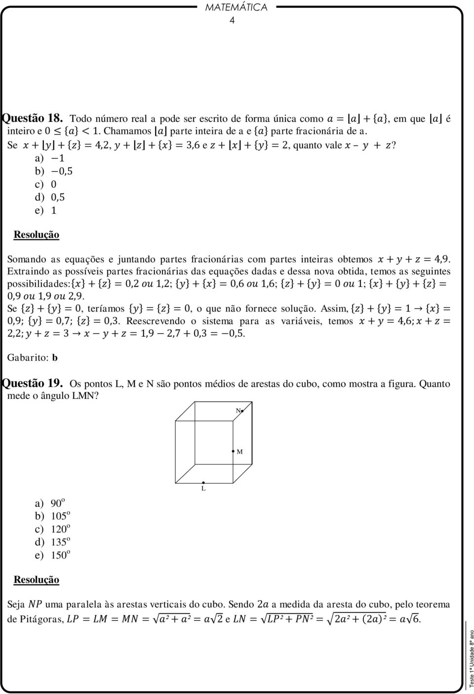 Extraindo as possíveis partes fracionárias das equações dadas e dessa nova obtida, temos as seguintes possibilidades: ; ; ;. Se, teríamos, o que não fornece solução. Assim,.