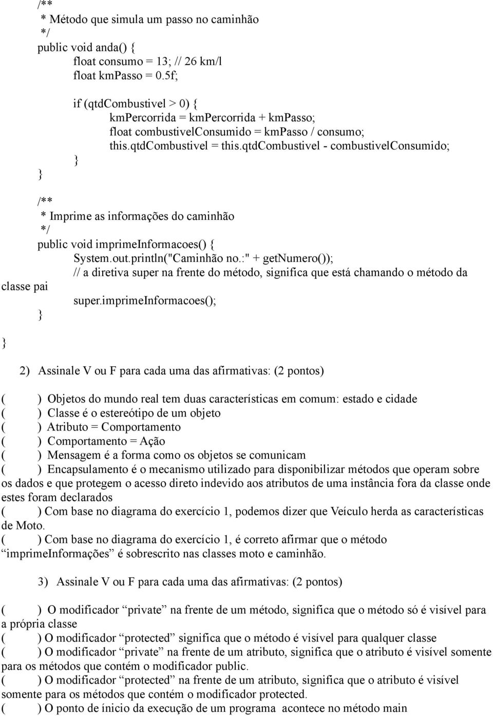 qtdcombustivel - combustivelconsumido; Imprime as informações do caminhão public void imprimeinformacoes() { System.out.println("Caminhão no.