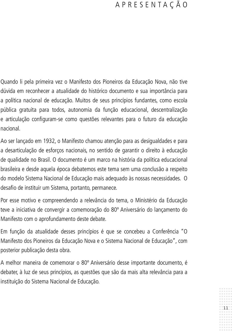 Muitos de seus princípios fundantes, como escola pública gratuita para todos, autonomia da função educacional, descentralização e articulação configuram-se como questões relevantes para o futuro da