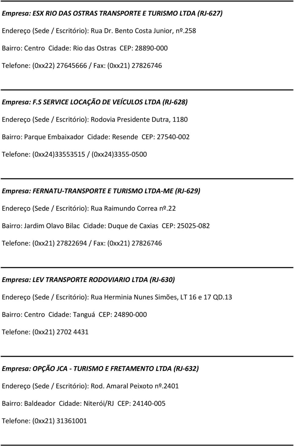 S SERVICE LOCAÇÃO DE VEÍCULOS LTDA (RJ-628) Endereço (Sede/ Escritório): Rodovia Presidente Dutra, 1180 Bairro: Parque Embaixador Cidade: Resende CEP: 27540-002 Telefone: (0xx24)33553515