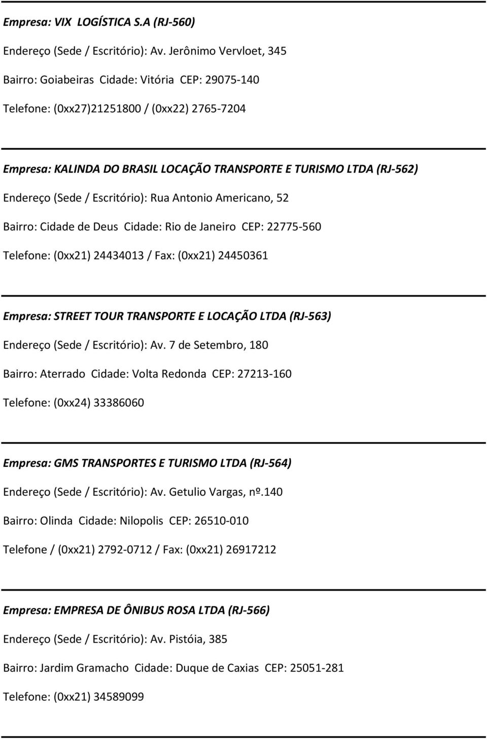 (Sede/ Escritório): Rua Antonio Americano, 52 Bairro: Cidade de Deus Cidade: Rio de Janeiro CEP: 22775-560 Telefone: (0xx21) 24434013 / Fax: (0xx21) 24450361 Empresa: STREET TOUR TRANSPORTE E LOCAÇÃO