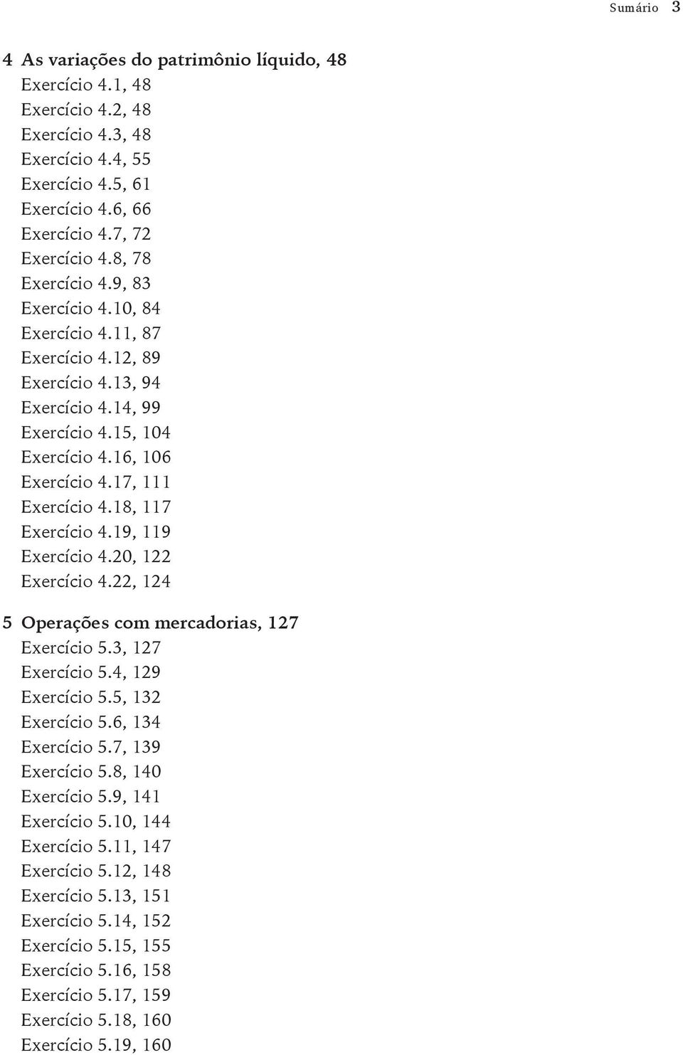 18, 117 Exercício 4.19, 119 Exercício 4.20, 122 Exercício 4.22, 124 5 Operações com mercadorias, 127 Exercício 5.3, 127 Exercício 5.4, 129 Exercício 5.5, 132 Exercício 5.6, 134 Exercício 5.