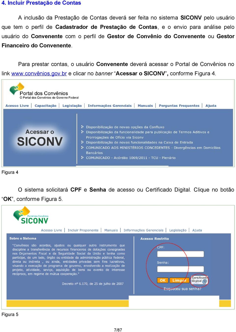 Convenente. Para prestar contas, o usuário Convenente deverá acessar o Portal de Convênios no link www.convênios.gov.