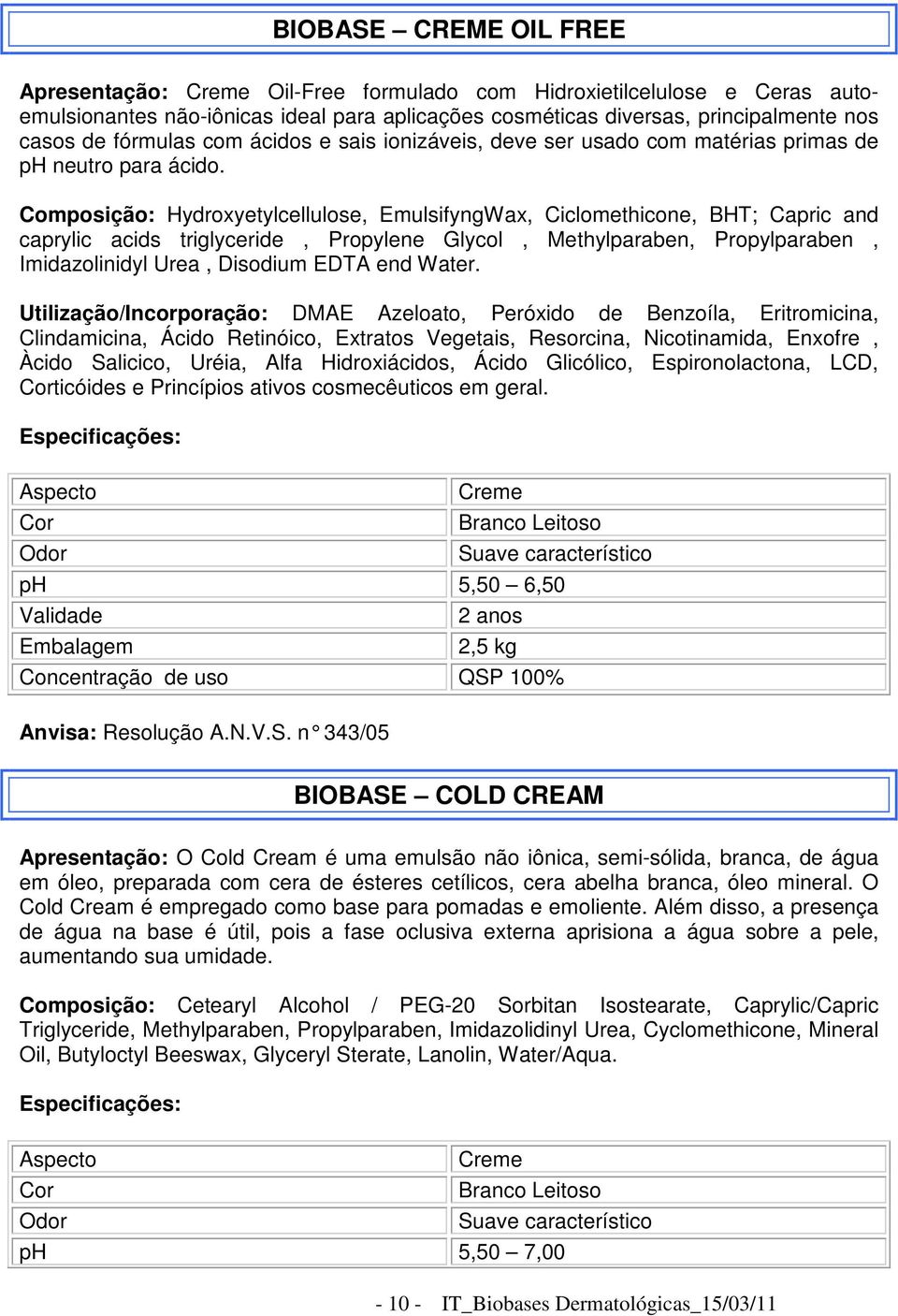 Composição: Hydroxyetylcellulose, EmulsifyngWax, Ciclomethicone, BHT; Capric and caprylic acids triglyceride, Propylene Glycol, Methylparaben, Propylparaben, Imidazolinidyl Urea, Disodium EDTA end