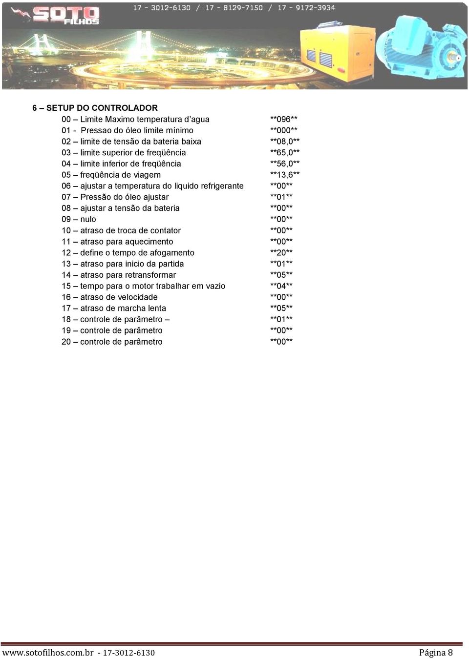 **00** 09 nulo **00** 10 atraso de troca de contator **00** 11 atraso para aquecimento **00** 12 define o tempo de afogamento **20** 13 atraso para inicio da partida **01** 14 atraso para