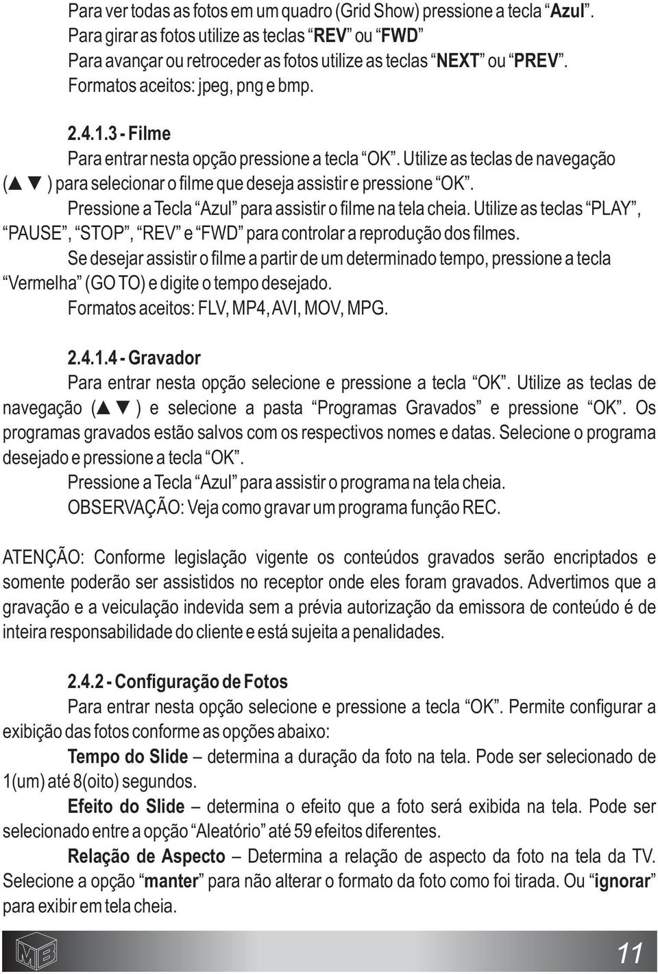 Pressione a Tecla Azul para assistir o filme na tela cheia. Utilize as teclas PLAY, PAUSE, STOP, REV e FWD para controlar a reprodução dos filmes.