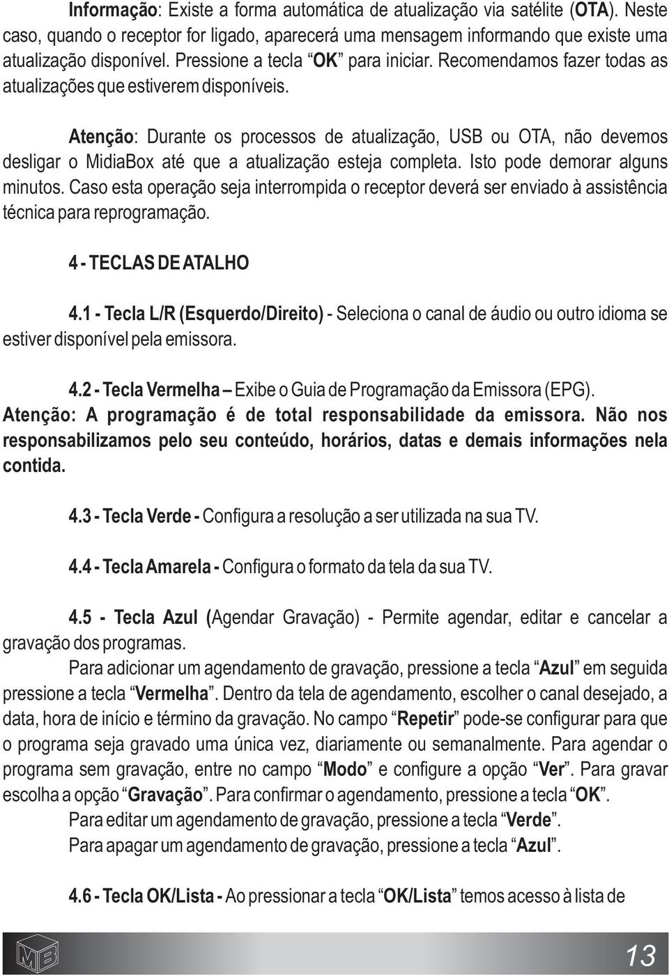 Atenção: Durante os processos de atualização, USB ou OTA, não devemos desligar o MidiaBox até que a atualização esteja completa. Isto pode demorar alguns minutos.