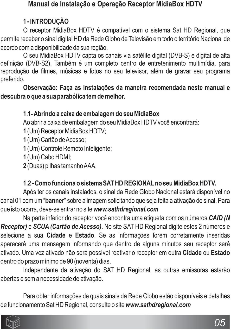 Também é um completo centro de entretenimento multimídia, para reprodução de filmes, músicas e fotos no seu televisor, além de gravar seu programa preferido.