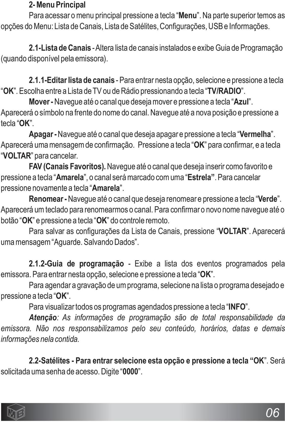 Escolha entre a Lista de TV ou de Rádio pressionando a tecla TV/RADIO. Mover - Navegue até o canal que deseja mover e pressione a tecla Azul. Aparecerá o símbolo na frente do nome do canal.