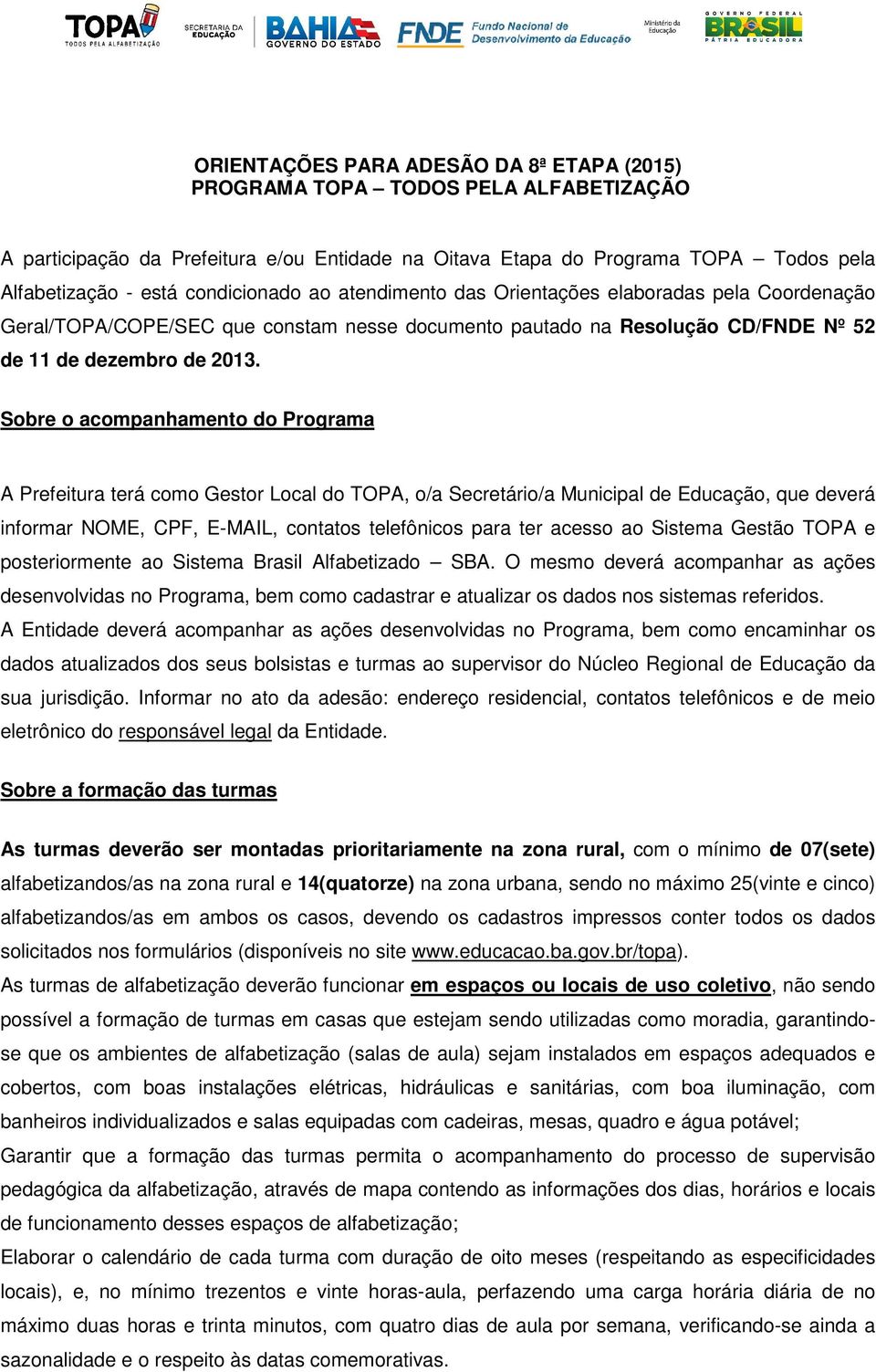 Sobre o acompanhamento do Programa A Prefeitura terá como Gestor Local do TOPA, o/a Secretário/a Municipal de Educação, que deverá informar NOME, CPF, E-MAIL, contatos telefônicos para ter acesso ao