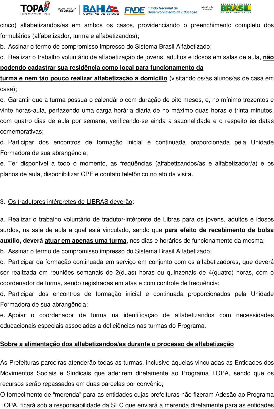 Realizar o trabalho voluntário de alfabetização de jovens, adultos e idosos em salas de aula, não podendo cadastrar sua residência como local para funcionamento da turma e nem tão pouco realizar