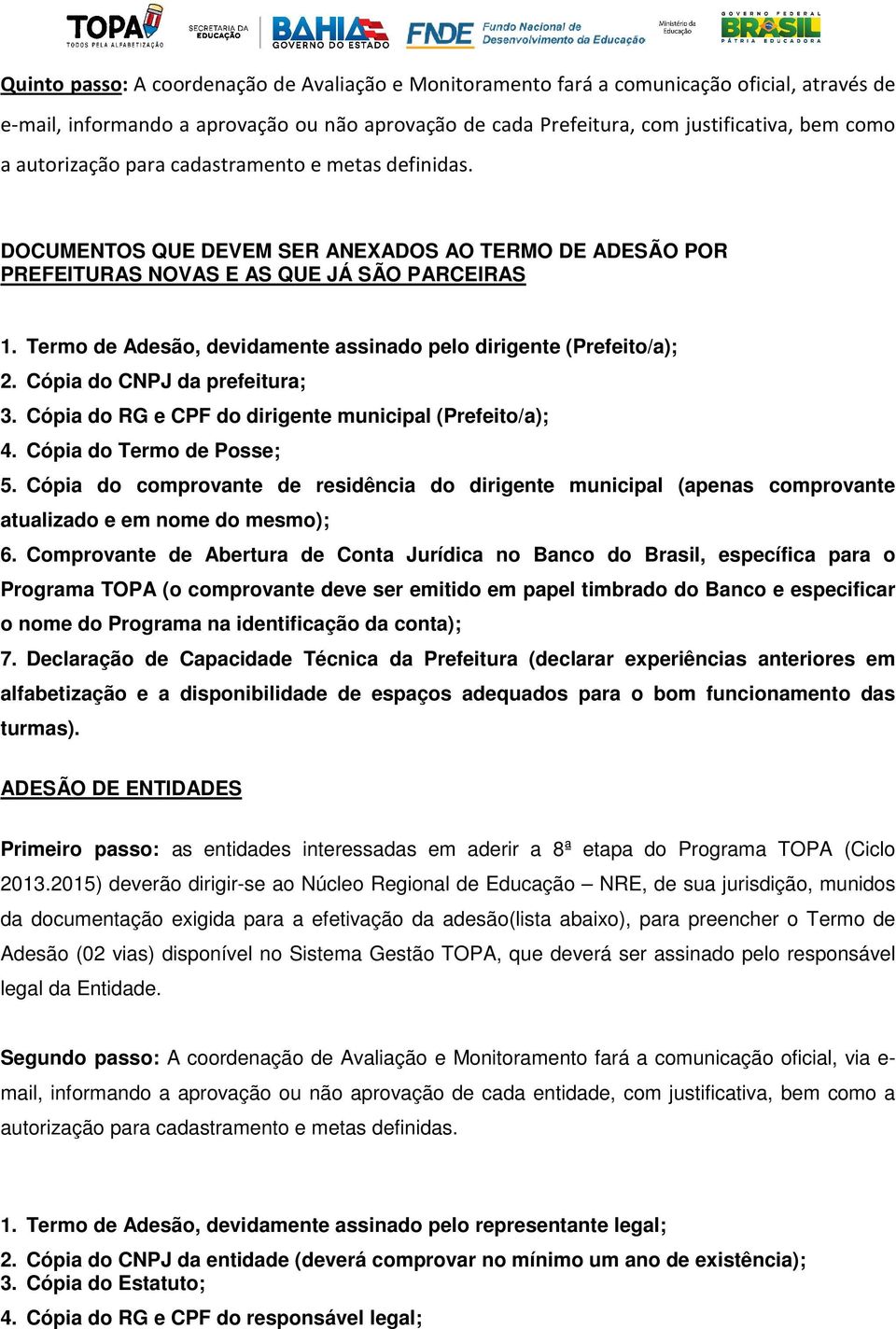 Termo de Adesão, devidamente assinado pelo dirigente (Prefeito/a); 2. Cópia do CNPJ da prefeitura; 3. Cópia do RG e CPF do dirigente municipal (Prefeito/a); 4. Cópia do Termo de Posse; 5.