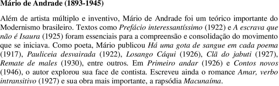 Como poeta, Mário publicou Há uma gota de sangue em cada poema (1917), Pauliceia desvairada (1922), Losango Cáqui (1926), Clã do jabuti (1927), Remate de males (1930),