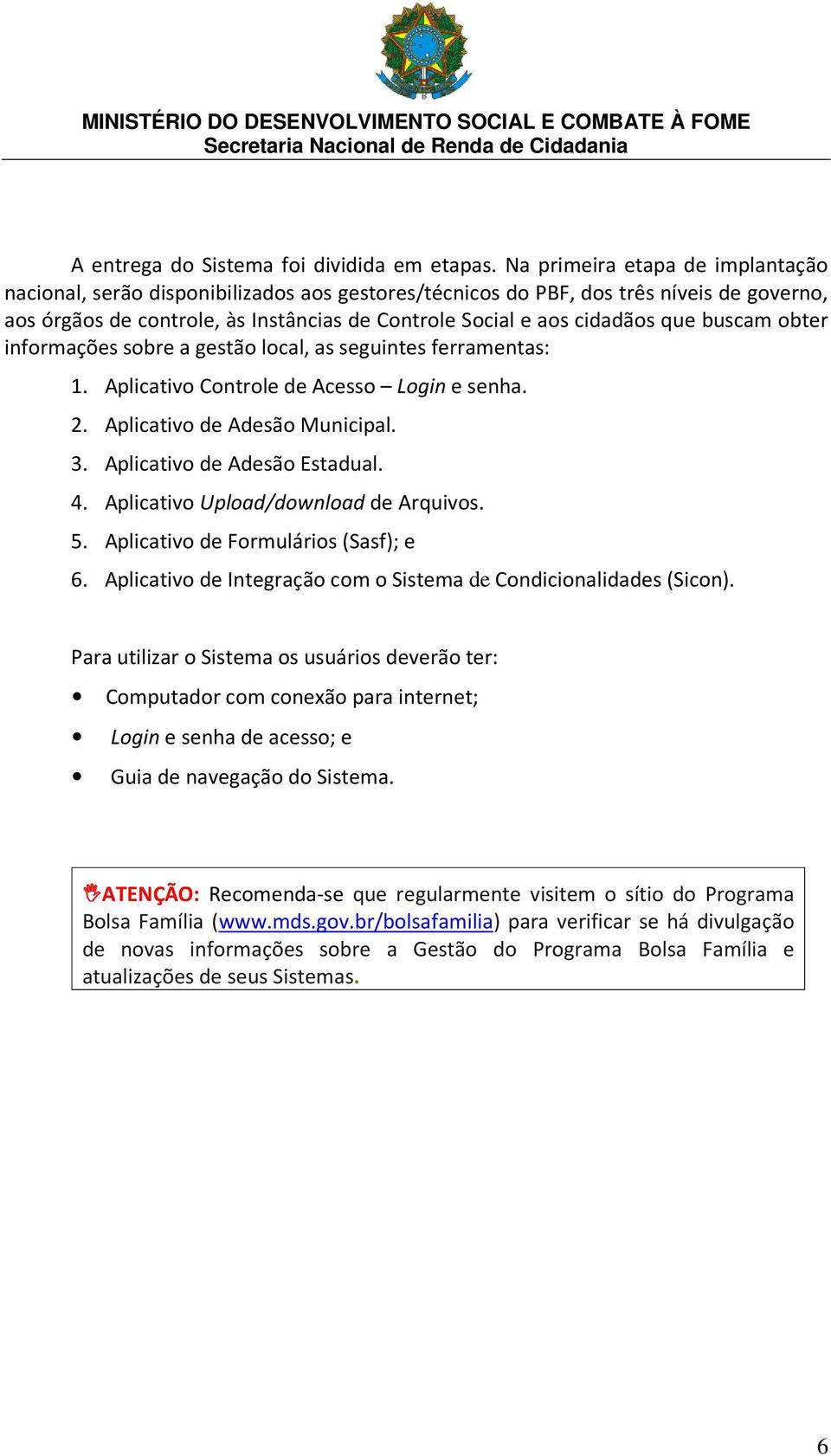 buscam obter informações sobre a gestão local, as seguintes ferramentas: 1. Aplicativo Controle de Acesso Login e senha. 2. Aplicativo de Adesão Municipal. 3. Aplicativo de Adesão Estadual. 4.