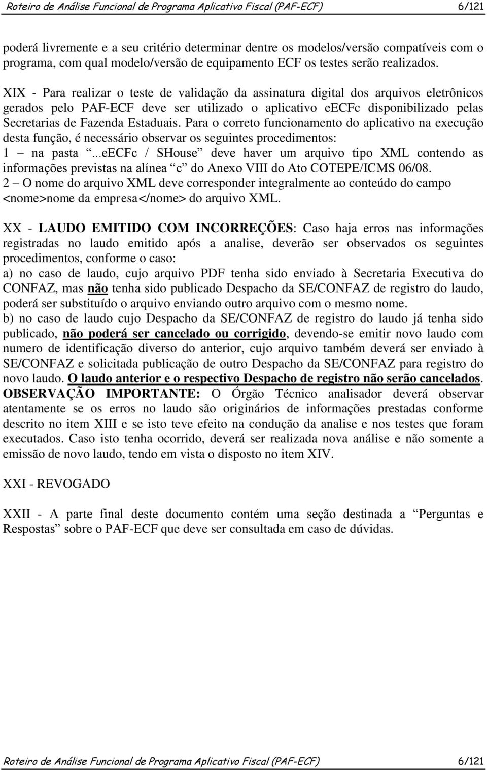 XIX - Para realizar o teste de validação da assinatura digital dos arquivos eletrônicos gerados pelo PAF-ECF deve ser utilizado o aplicativo eecfc disponibilizado pelas Secretarias de Fazenda