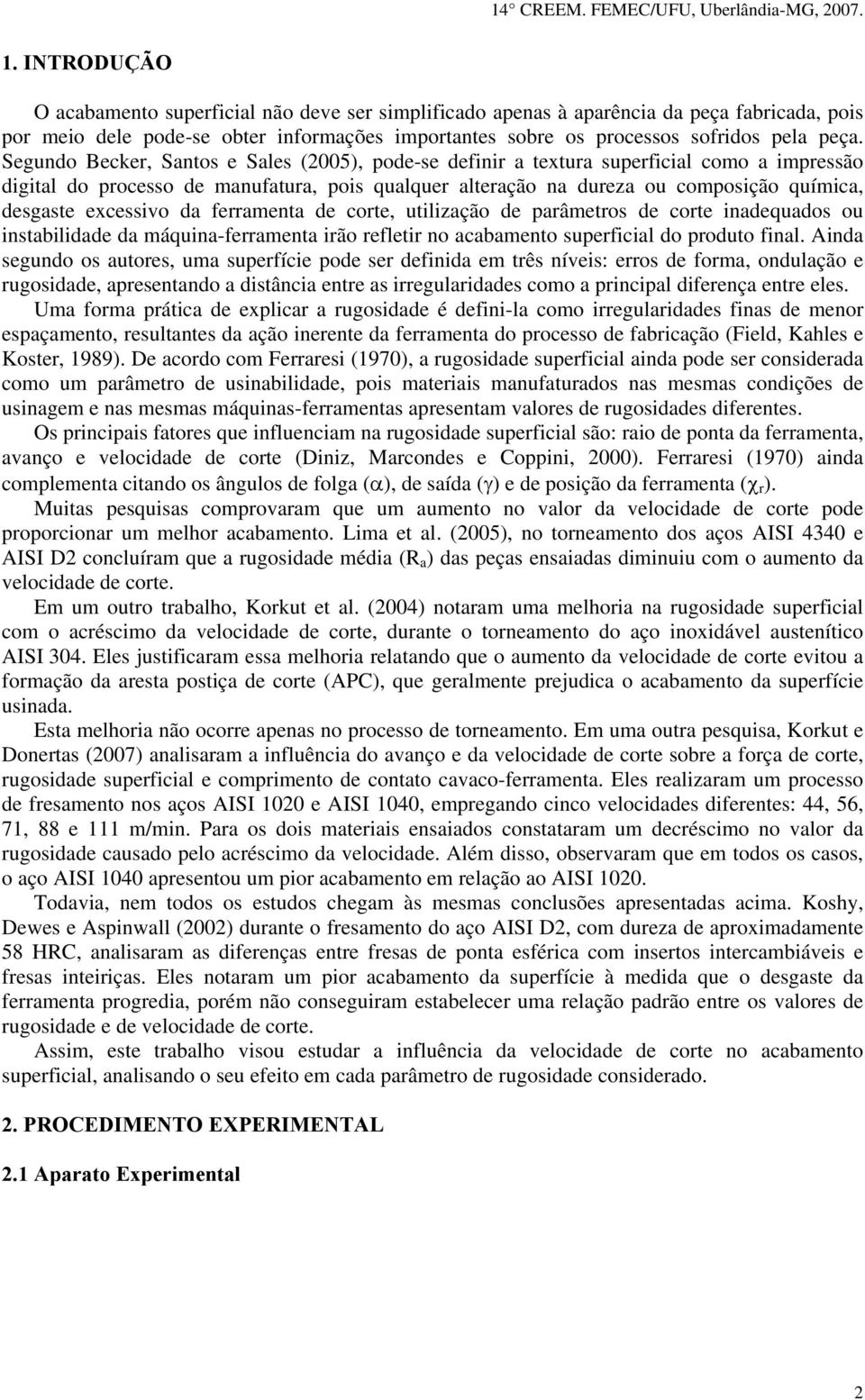 excessivo da ferramenta de corte, utilização de parâmetros de corte inadequados ou instabilidade da máquina-ferramenta irão refletir no acabamento superficial do produto final.