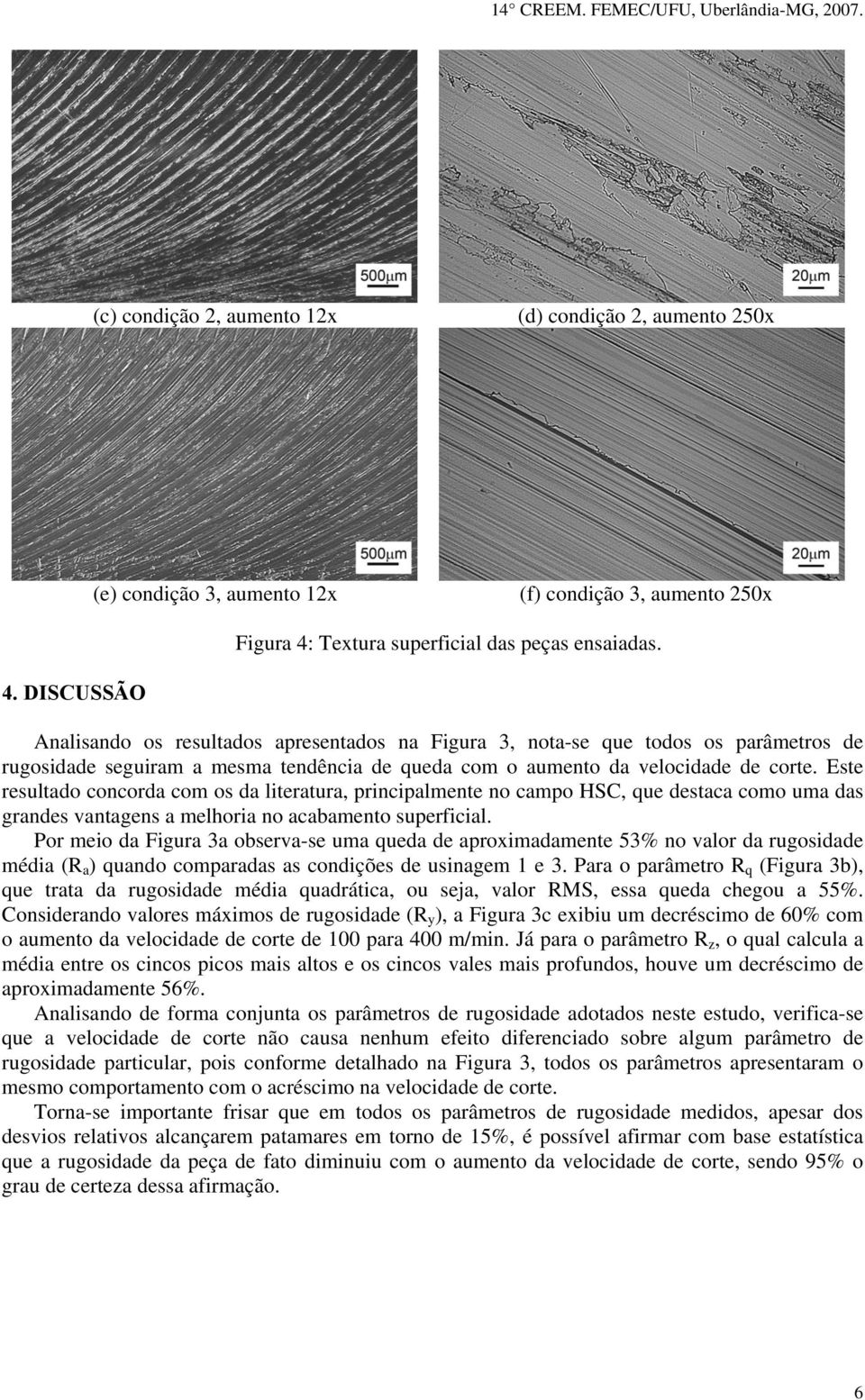 DISCUSSÃO Analisando os resultados apresentados na Figura 3, nota-se que todos os parâmetros de rugosidade seguiram a mesma tendência de queda com o aumento da velocidade de corte.