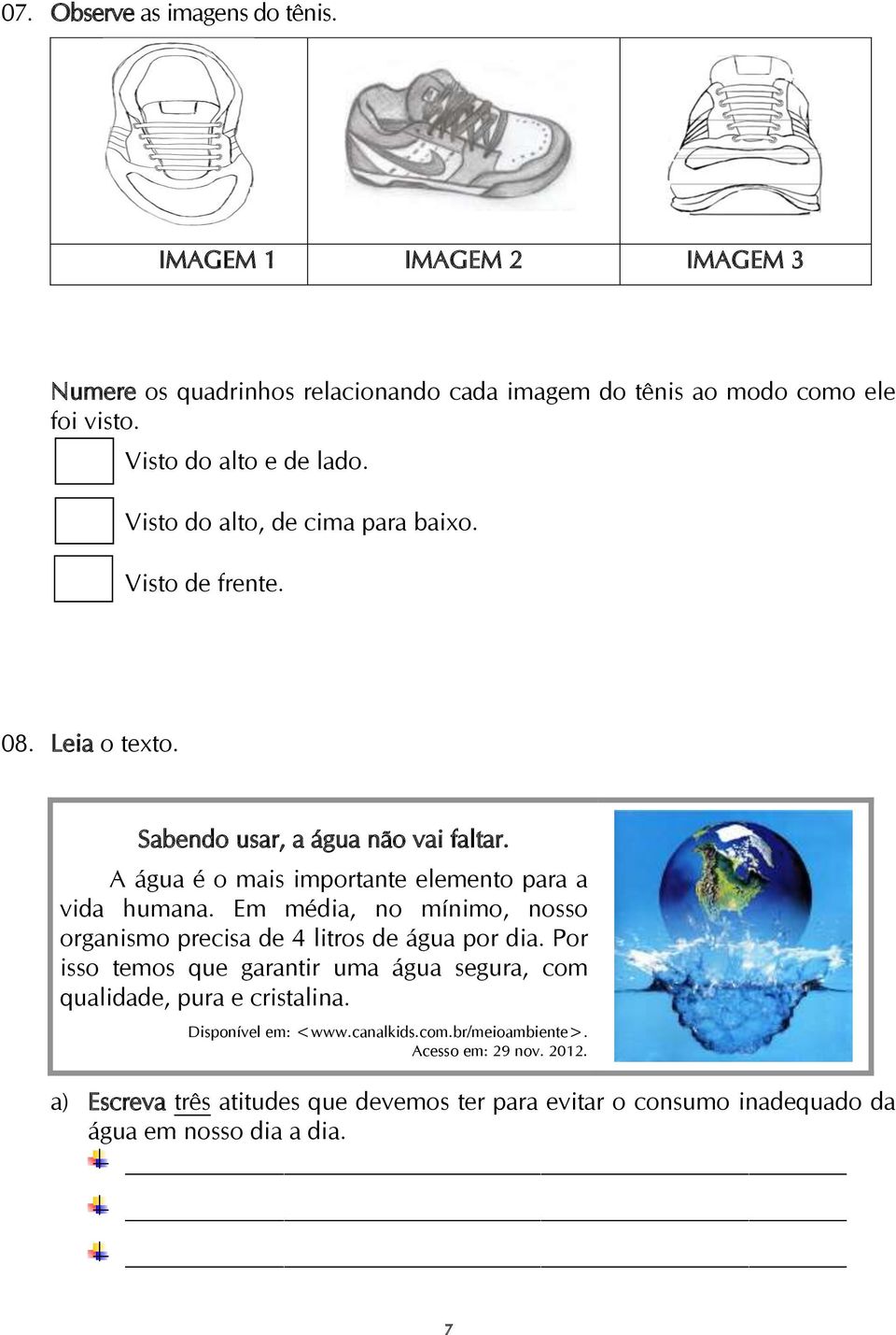 A água é o mais importante elemento para a vida humana. Em média, no mínimo, nosso organismo precisa de 4 litros de água por dia.