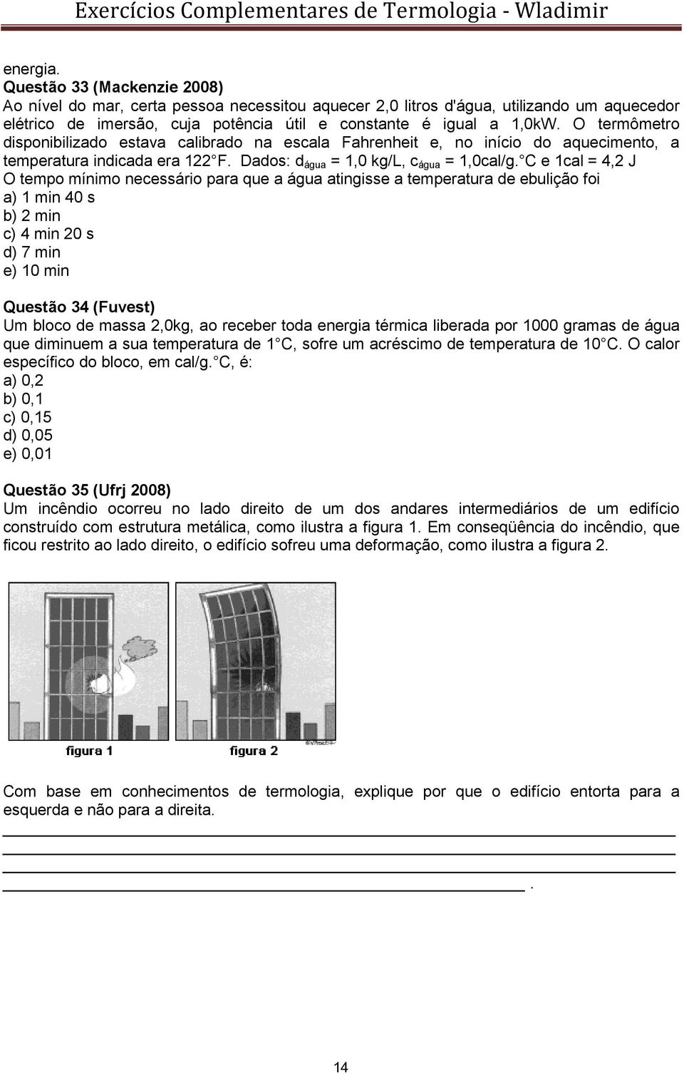 C e 1cal = 4,2 J O tempo mínimo necessário para que a água atingisse a temperatura de ebulição foi a) 1 min 40 s b) 2 min c) 4 min 20 s d) 7 min e) 10 min Questão 34 (Fuvest) Um bloco de massa 2,0kg,