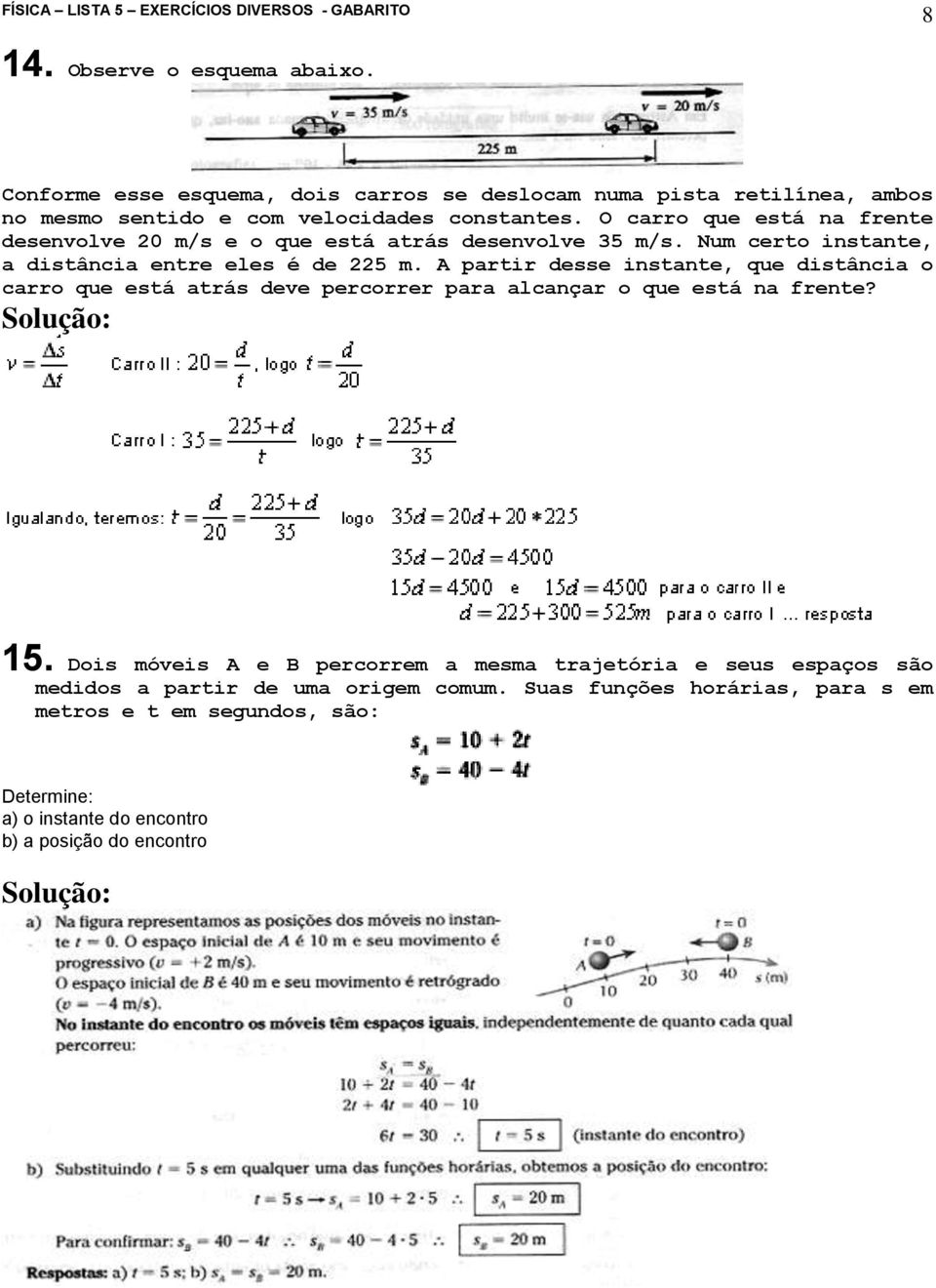 A partir desse instante, que distância o carro que está atrás deve percorrer para alcançar o que está na frente? 5.