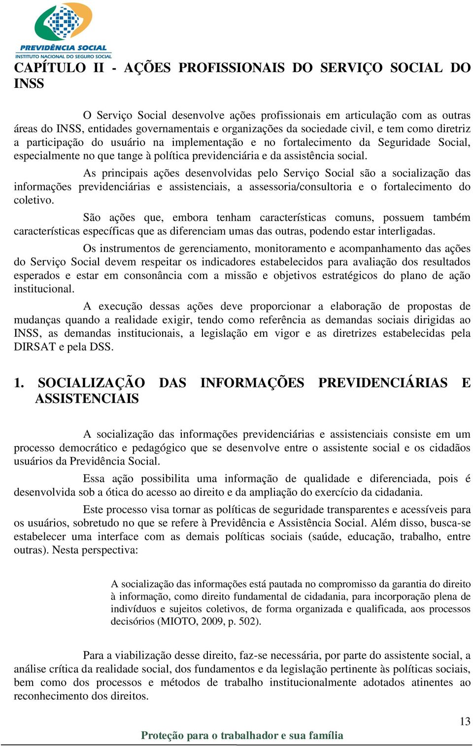 As principais ações desenvolvidas pelo Serviço Social são a socialização das informações previdenciárias e assistenciais, a assessoria/consultoria e o fortalecimento do coletivo.