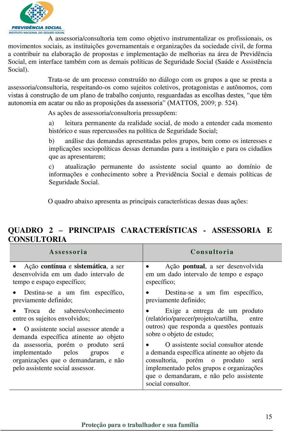 Trata-se de um processo construído no diálogo com os grupos a que se presta a assessoria/consultoria, respeitando-os como sujeitos coletivos, protagonistas e autônomos, com vistas à construção de um