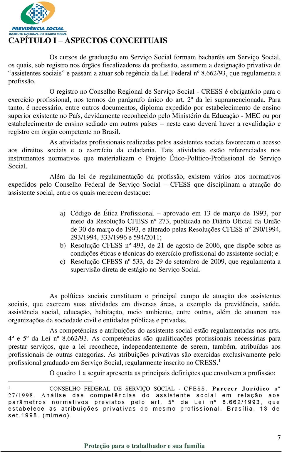 O registro no Conselho Regional de Serviço Social - CRESS é obrigatório para o exercício profissional, nos termos do parágrafo único do art. 2º da lei supramencionada.