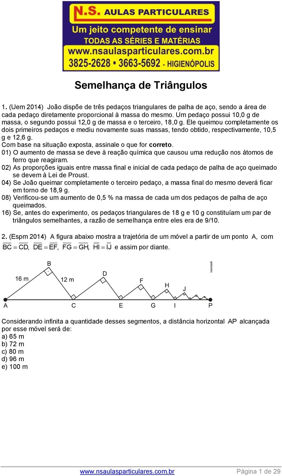 Ele queimou completamente os dois primeiros pedaços e mediu novamente suas massas, tendo obtido, respectivamente, 10,5 g e 1,6 g. Com base na situação exposta, assinale o que for correto.