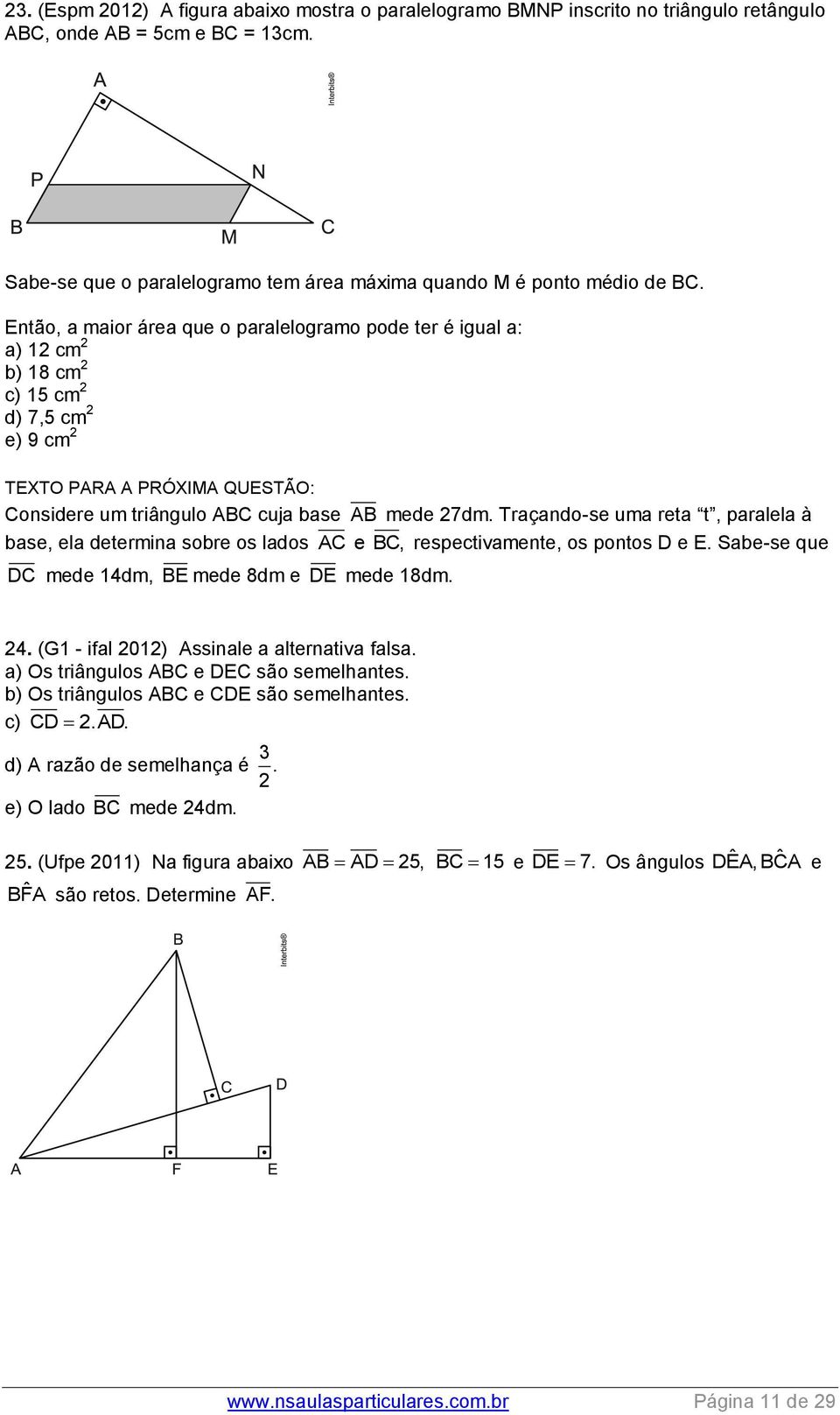 Traçando-se uma reta t, paralela à base, ela determina sobre os lados AC e BC, respectivamente, os pontos D e E. Sabe-se que DC mede 14dm, BE mede 8dm e DE mede 18dm. 4.