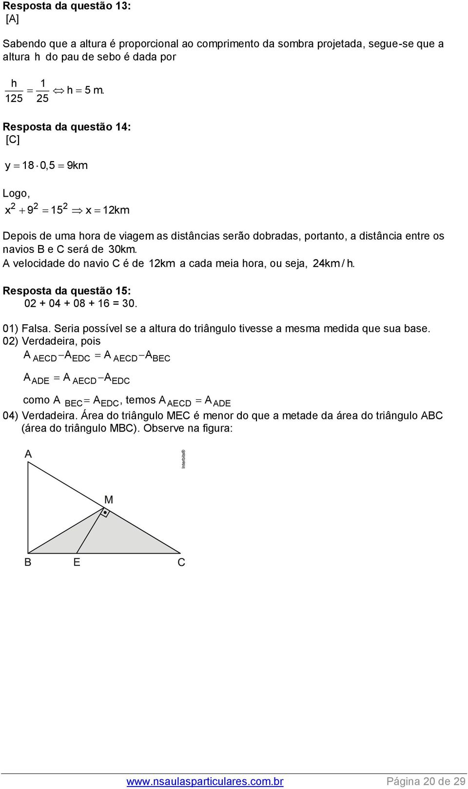 A velocidade do navio C é de 1km a cada meia hora, ou seja, 4km / h. Resposta da questão 15: 0 + 04 + 08 + 16 = 30. 01) Falsa.