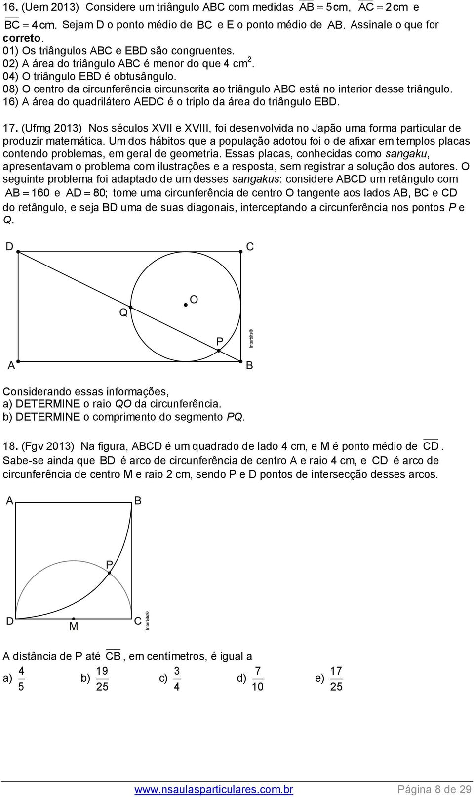 08) O centro da circunferência circunscrita ao triângulo ABC está no interior desse triângulo. 16) A área do quadrilátero AEDC é o triplo da área do triângulo EBD. 17.