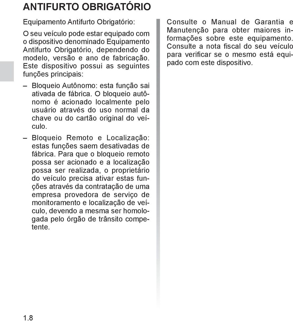 O bloqueio autônomo é acionado localmente pelo usuário através do uso normal da chave ou do cartão original do veículo. Bloqueio Remoto e Localização: estas funções saem desativadas de fábrica.