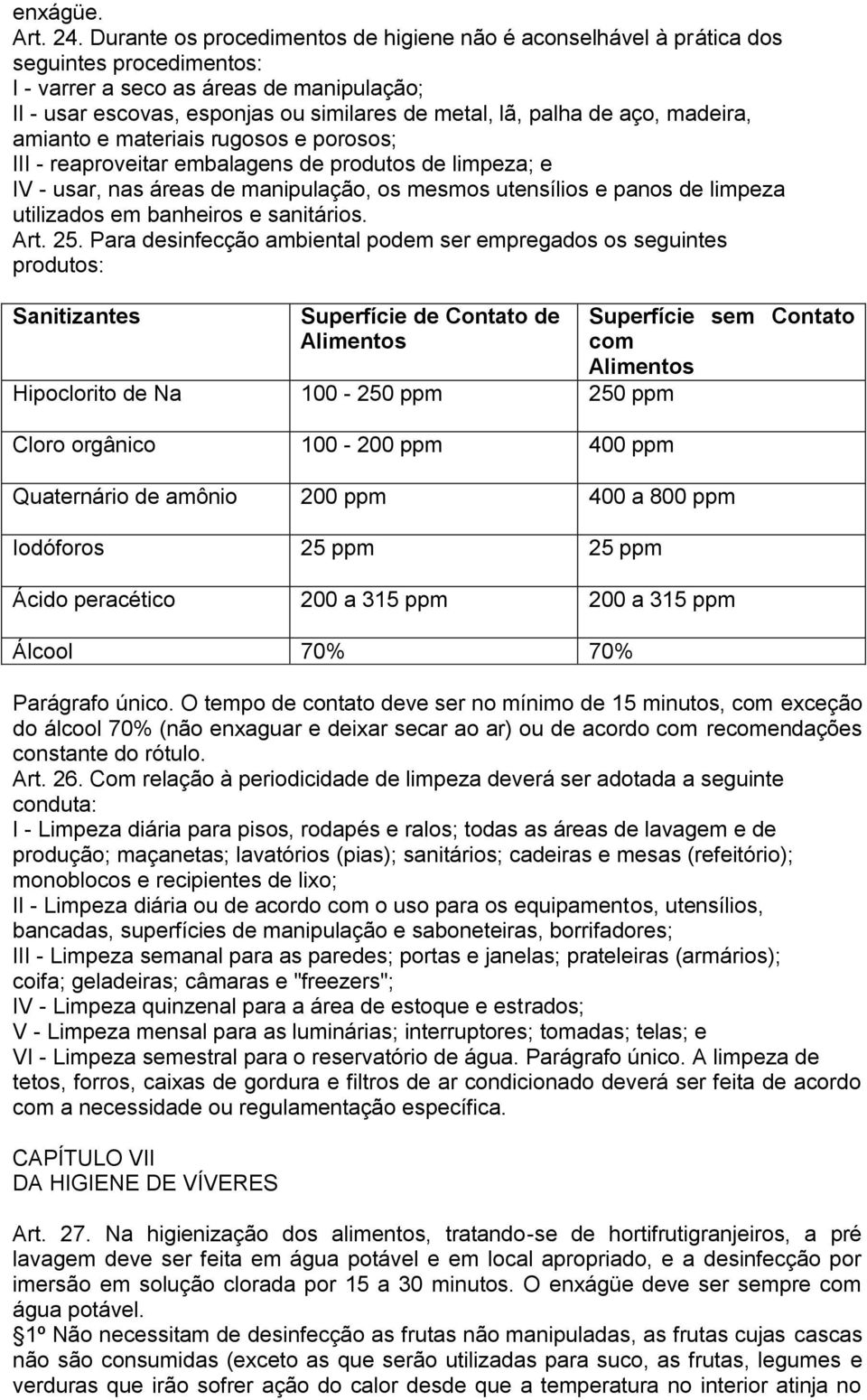 de aço, madeira, amianto e materiais rugosos e porosos; III - reaproveitar embalagens de produtos de limpeza; e IV - usar, nas áreas de manipulação, os mesmos utensílios e panos de limpeza utilizados