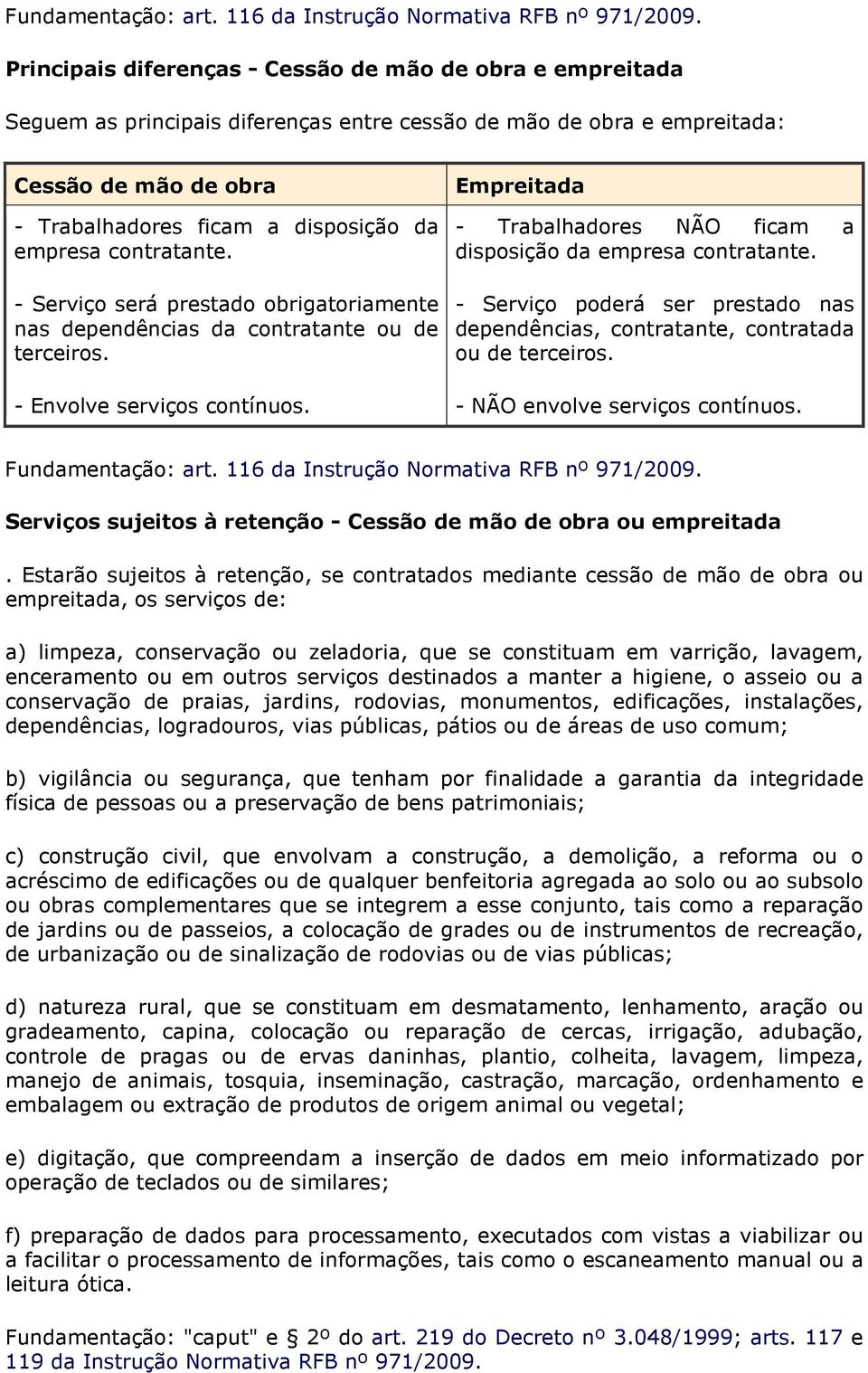 empresa contratante. - Serviço será prestado obrigatoriamente nas dependências da contratante ou de terceiros. - Envolve serviços contínuos.