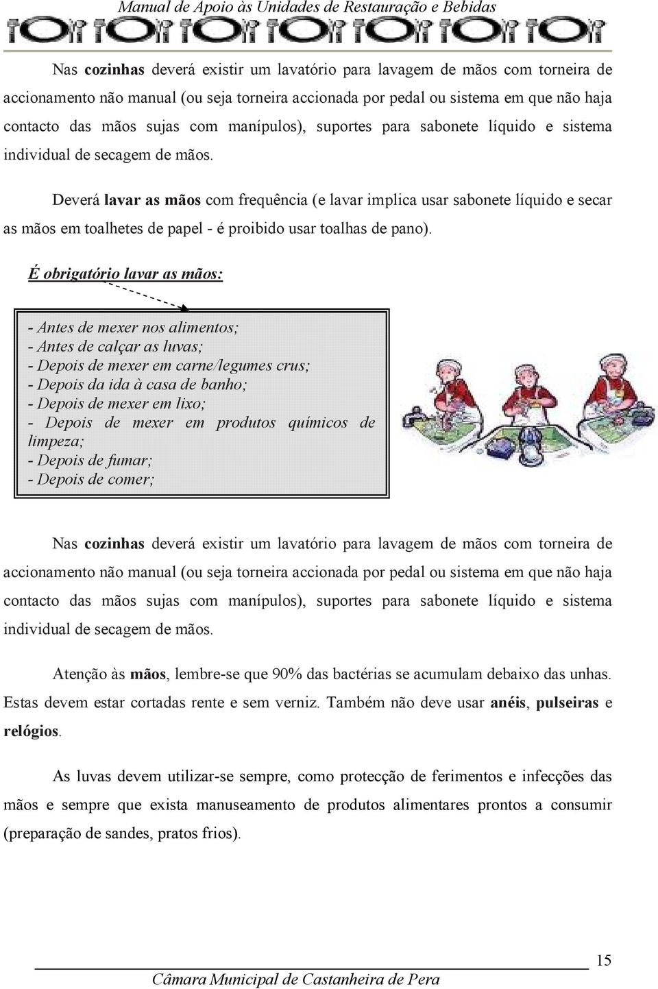 Deverá lavar as mãos com frequência (e lavar implica usar sabonete líquido e secar as mãos em toalhetes de papel - é proibido usar toalhas de pano).