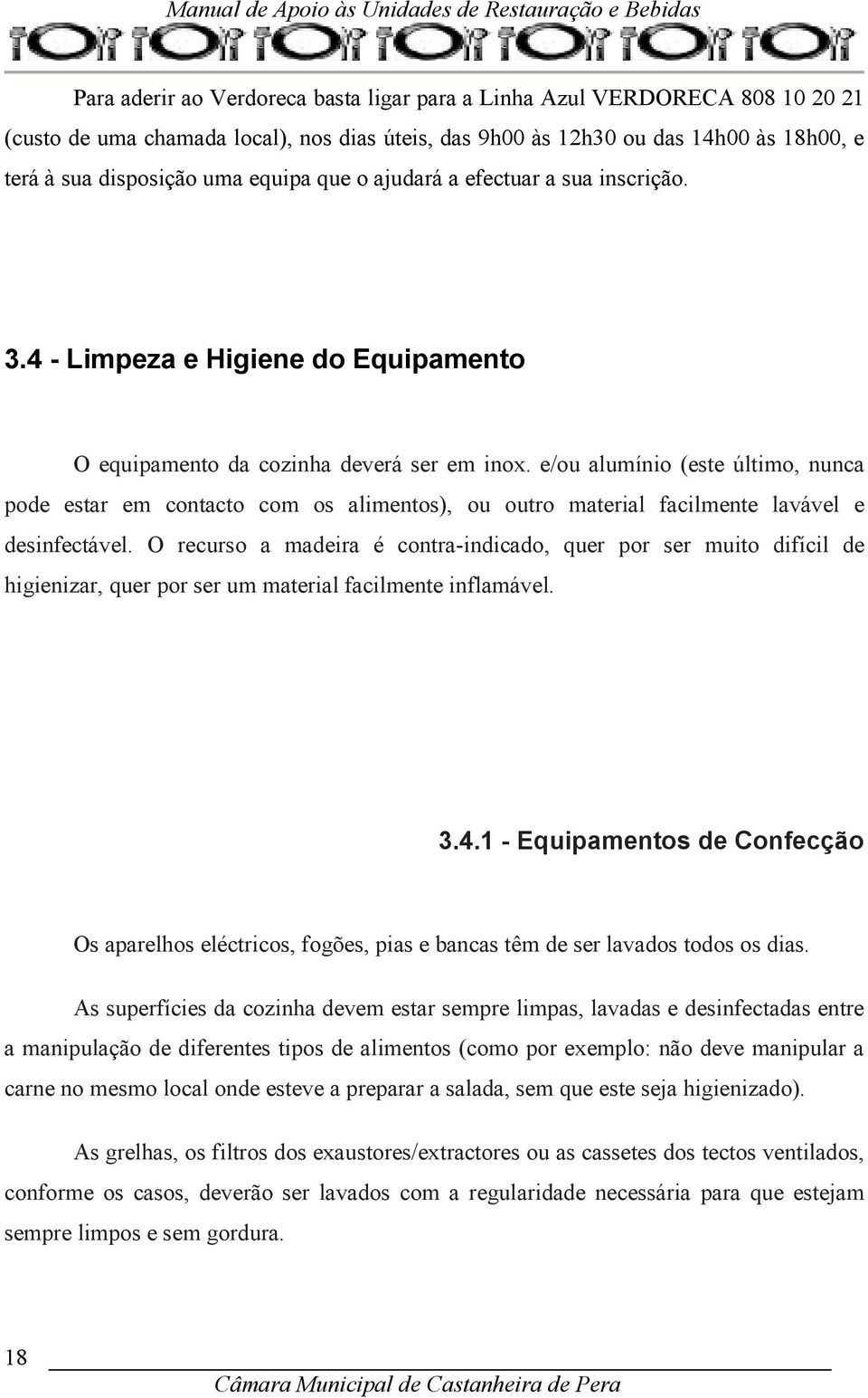 e/ou alumínio (este último, nunca pode estar em contacto com os alimentos), ou outro material facilmente lavável e desinfectável.