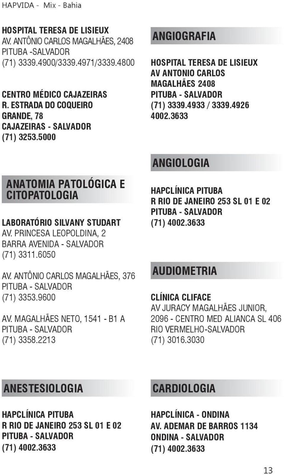 3633 ANGIOLOGIA ANATOMIA PATOLÓGICA E CITOPATOLOGIA LABORATÓRIO SILVANY STUDART AV. PRINCESA LEOPOLDINA, 2 BARRA AVENIDA - SALVADOR (71) 3311.6050 AV. ANTÔNIO CARLOS MAGALHÃES, 376 (71) 3353.9600 AV.